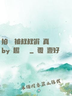 拍戲時被叔叔假戲真錯by筆趣閣閱讀