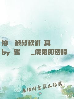 拍戲時被叔叔假戲真錯by筆趣閣閱讀