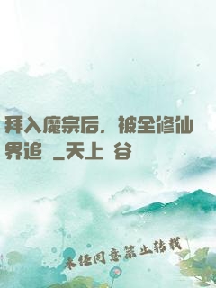 拜入魔宗后，被全修仙界追殺