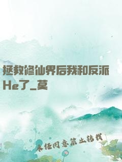 拯救修仙界后我和反派He了