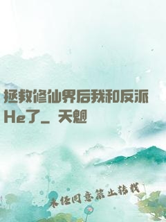 拯救修仙界后我和反派He了