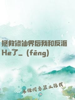 拯救修仙界后我和反派He了