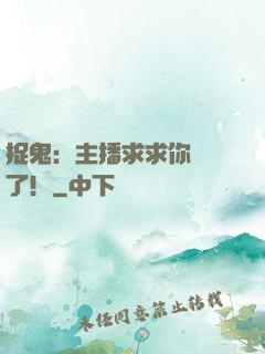 捉鬼：主播求求你別茍了！