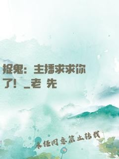 捉鬼：主播求求你別茍了！