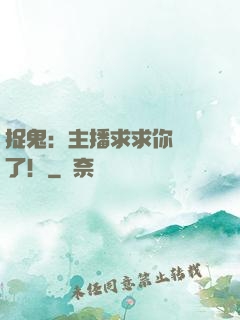 捉鬼：主播求求你別茍了！