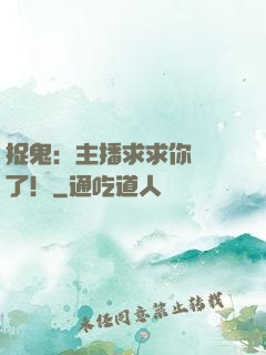 捉鬼：主播求求你別茍了！