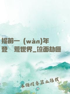 提前一萬(wàn)年登錄蠻荒世界