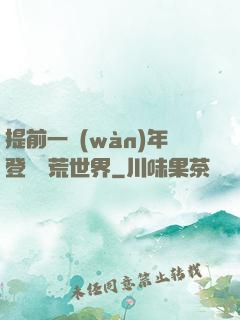 提前一萬(wàn)年登錄蠻荒世界