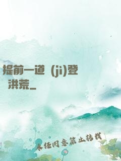 提前一道紀(jì)登陸洪荒