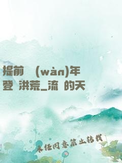 提前兩萬(wàn)年登陸洪荒