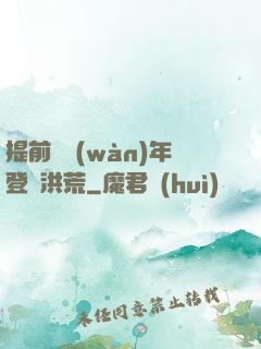 提前兩萬(wàn)年登陸洪荒