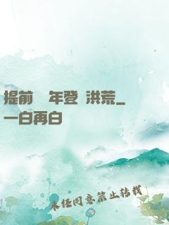 提前兩萬年登陸洪荒