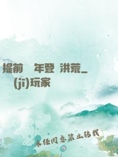 提前兩萬年登陸洪荒