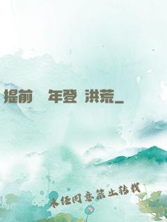 提前兩萬年登陸洪荒