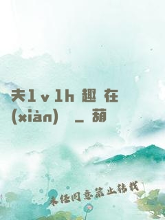 換夫1ⅴ1h筆趣閣在線(xiàn)閱讀