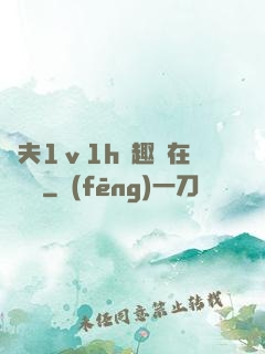 換夫1ⅴ1h筆趣閣在線閱讀