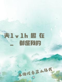 換夫1ⅴ1h筆趣閣在線閱讀