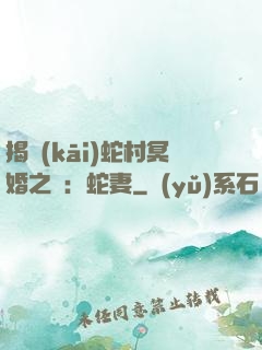 揭開(kāi)蛇村冥婚之謎：蛇妻