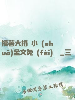 摸著大扔頭小說(shuō)全文免費(fèi)閱讀