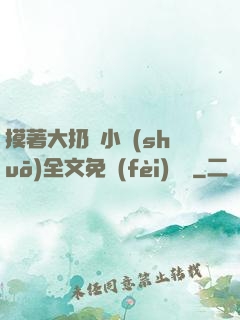 摸著大扔頭小說(shuō)全文免費(fèi)閱讀