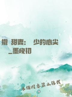 撒嬌甜妻：陸少的心尖寶貝