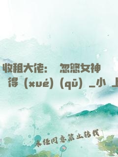 收租大佬：從忽悠女神獲得學(xué)區(qū)樓