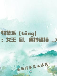 收集系統(tǒng)：女王駕到，男神速接駕