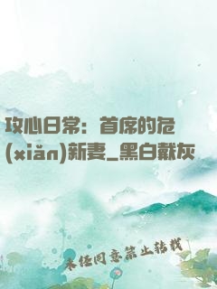 攻心日常：首席的危險(xiǎn)新妻