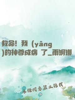 救命！我養(yǎng)的神尊成病嬌了