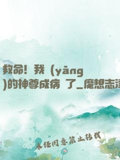 救命！我養(yǎng)的神尊成病嬌了