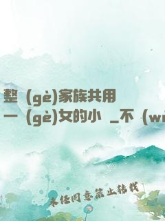 整個(gè)家族共用一個(gè)女的小說