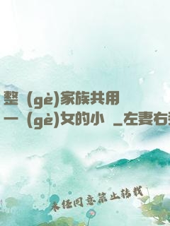 整個(gè)家族共用一個(gè)女的小說
