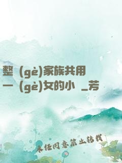 整個(gè)家族共用一個(gè)女的小說