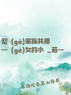 整個(gè)家族共用一個(gè)女的小說