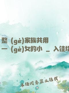 整個(gè)家族共用一個(gè)女的小說