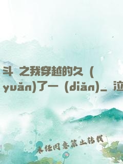 斗羅之我穿越的久遠(yuǎn)了一點(diǎn)