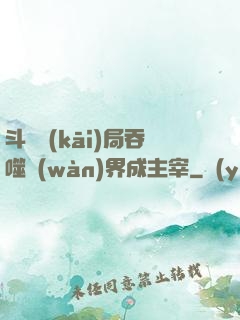 斗羅開(kāi)局吞噬萬(wàn)界成主宰