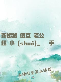 新婚跟閨蜜互換老公筆趣閣小說(shuō)
