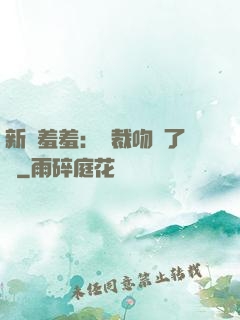 新歡羞羞：總裁吻夠了沒