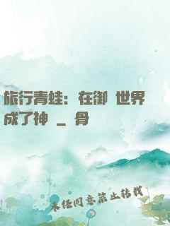旅行青蛙：在御獸世界成了神話