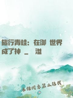 旅行青蛙：在御獸世界成了神話