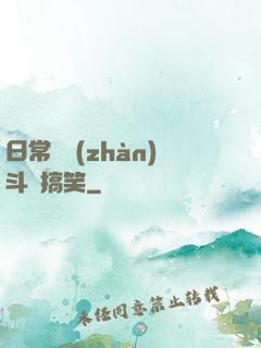 日常與戰(zhàn)斗與搞笑