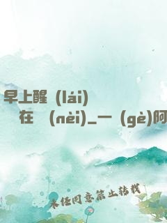 早上醒來(lái)腫脹還在體內(nèi)