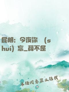 昆明：今夜你將誰(shuí)遺忘