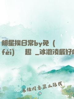 明星挨日常by免費(fèi)閱讀筆趣閣