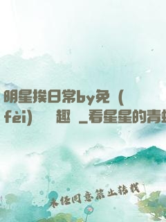 明星挨日常by免費(fèi)閱讀筆趣閣
