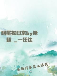 明星挨日常by免費閱讀筆趣閣