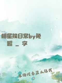 明星挨日常by免費閱讀筆趣閣