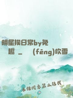 明星挨日常by免費閱讀筆趣閣