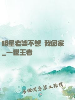 明星老婆不想讓我回家